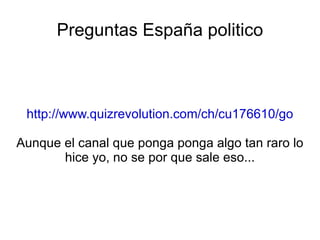 Preguntas España politico http://www.quizrevolution.com/ch/cu176610/go Aunque el canal que ponga ponga algo tan raro lo hice yo, no se por que sale eso... 