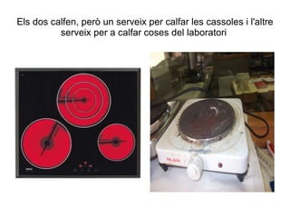 Els dos calfen, però un serveix per calfar les cassoles i l'altre serveix per a calfar coses del laboratori  