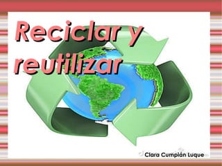 Reciclar y reutilizar Clara Cumpián Luque 