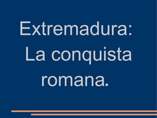 Extremadura:  La conquista romana .   