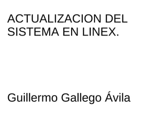 ACTUALIZACION DEL SISTEMA EN LINEX. Guillermo Gallego Ávila 