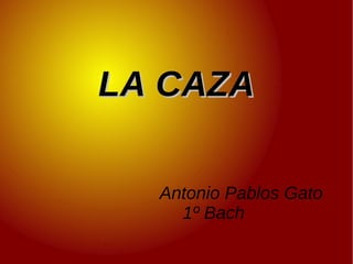 LA CAZA Antonio Pablos Gato  1º Bach 