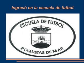 Ingresó en la escuela de futbol. 