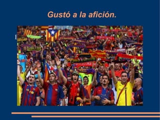 Gustó a la afición. Explique el resto de las acciones necesarias 