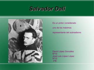 Salvador Dalí Es un pintor considerado uno de los máximos representante del subrealismo David López González Nº10 José Luis López López Nº12 4ºB 