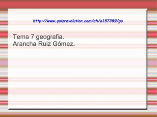 http://www.quizrevolution.com/ch/a157389/go   Tema 7 geografia. Arancha Ruiz Gómez. 