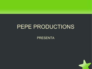 PEPE PRODUCTIONS PRESENTA 