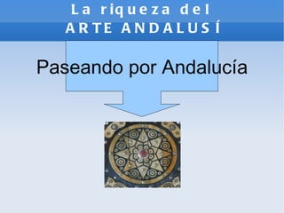 La riqueza del  ARTE ANDALUSÍ Paseando por Andalucía 