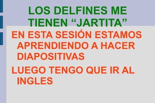LOS DELFINES ME TIENEN “JARTITA” ,[object Object],[object Object]