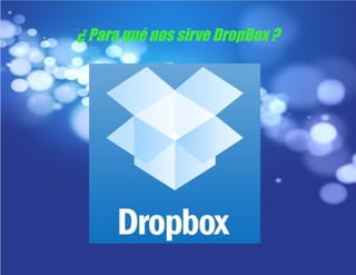 ¿ Para qué nos sirve DropBox ?
 