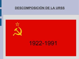 DESCOMPOSICIÓN DE LA URSS




          Título


       1922-1991
 