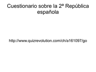 Cuestionario sobre la 2ª República
            española




http://www.quizrevolution.com/ch/a161097/go
 