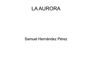 LA AURORA




Samuel Hernández Pérez
 