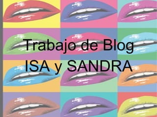 Trabajo de Blog
ISA y SANDRA
 