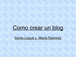 Como crear un blog
Sonia Luque y Marta Ramírez
 