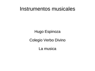 Instrumentos musicales



     Hugo Espinoza

   Colegio Verbo Divino

        La musica
 