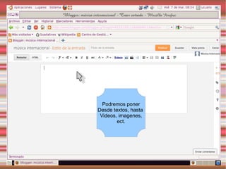 Podremos poner
Desde textos, hasta
 Videos, imagenes,
        ect.
 