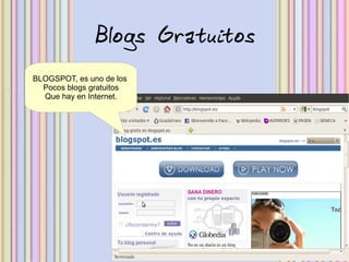 Blogs Gratuitos
BLOGSPOT, es uno de los
  Pocos blogs gratuitos
  Que hay en Internet.
 