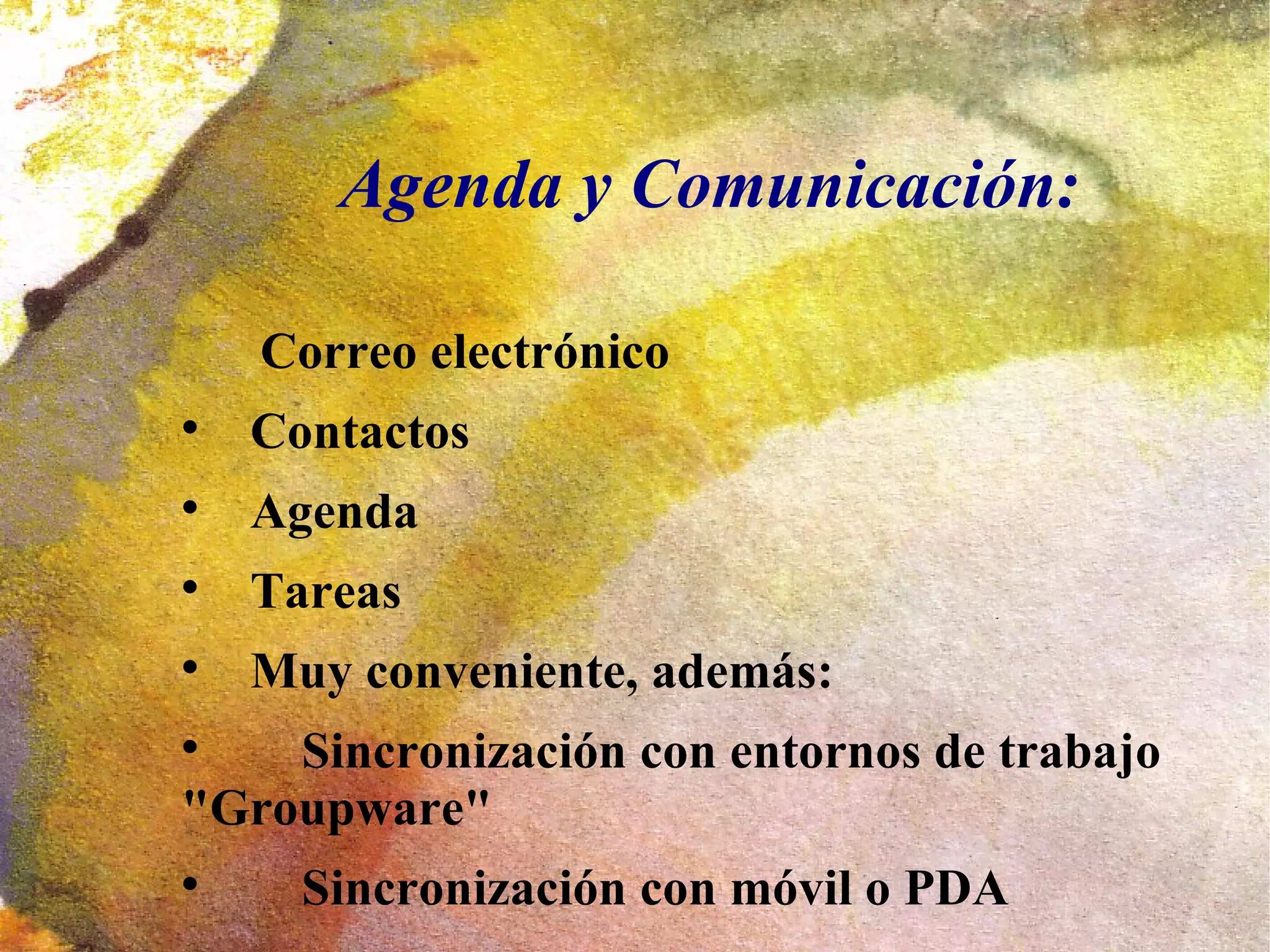 Agenda y Comunicación:

    Correo electrónico

    Contactos

    Agenda

    Tareas

    Muy conveniente, además:

    Sincronización con entornos de trabajo
"Groupware"

      Sincronización con móvil o PDA
 
