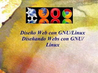Diseño Web con GNU/Linux
Diseñando Webs con GNU/
         Linux
 