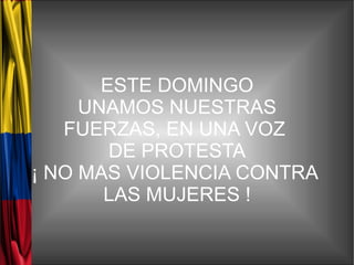 ESTE DOMINGO
     UNAMOS NUESTRAS
   FUERZAS, EN UNA VOZ
        DE PROTESTA
¡ NO MAS VIOLENCIA CONTRA
       LAS MUJERES !
 