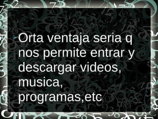 ➢ Orta ventaja seria q
nos permite entrar y
descargar videos,
musica,
programas,etc