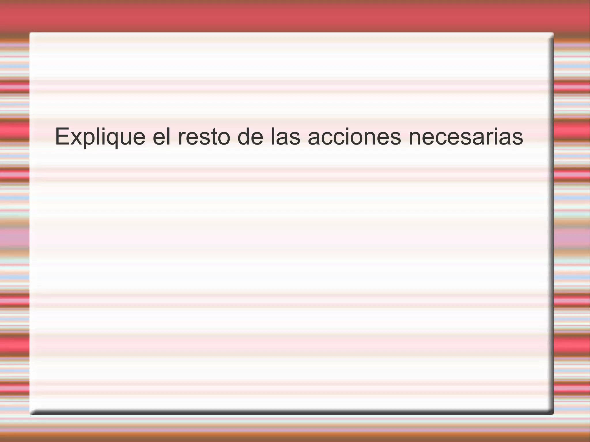 Explique el resto de las acciones necesarias
 