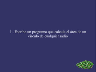 1.. Escribe un programa que calcule el área de un
            círculo de cualquier radio
 