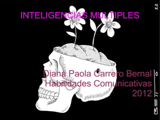 INTELIGENCIAS MULTIPLES




    Diana Paola Carrero Bernal
    Habilidades Comunicativas
                         2012
 