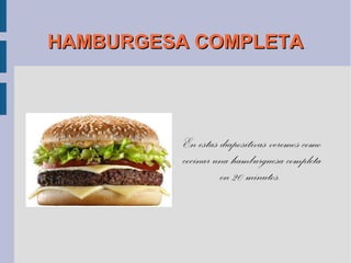 HAMBURGESA COMPLETA




          En estas diapositivas veremos como
          cocinar una hamburguesa completa
                   en 20 minutos.
 