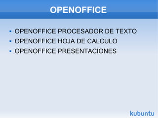 OPENOFFICE

   OPENOFFICE PROCESADOR DE TEXTO
   OPENOFFICE HOJA DE CALCULO
   OPENOFFICE PRESENTACIONES
 