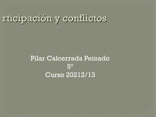 rticipación y conflictos


      Pilar Calcerrada Peinado
                  5º
           Curso 20212/13
 