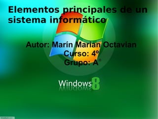 Elementos principales de un
sistema informático

    Autor: Marín Marian Octavian
             Curso: 4º
             Grupo: A




                  
 