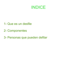 INDICE


1- Que es un desfile

2- Componentes

3- Personas que pueden defilar
 