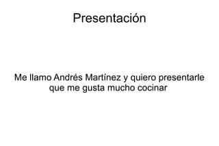 Presentación



Me llamo Andrés Martínez y quiero presentarle
        que me gusta mucho cocinar
 