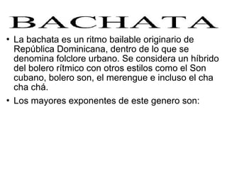    La bachata es un ritmo bailable originario de
    República Dominicana, dentro de lo que se
    denomina folclore urba...