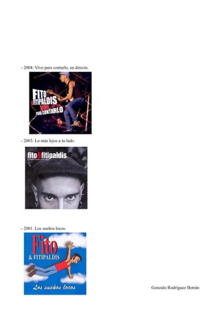 - 2004: Vivo para contarlo, en directo.




- 2003: Lo más lejos a tu lado.




- 2001. Los sueños locos.




                                          Gonzalo Rodríguez Botrán
 
