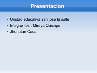 Presentacion

   Unidad educativa san jose la salle
   Integrantes : Mireya Quishpe
   Jhonatan Casa
 