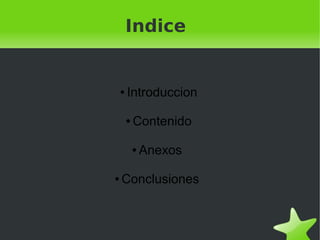 Indice


        ●   Introduccion

            ●   Contenido

                ●   Anexos

    ●   Conclusiones


                       
 