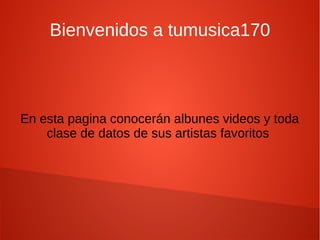 Bienvenidos a tumusica170



En esta pagina conocerán albunes videos y toda
    clase de datos de sus artistas favoritos
 