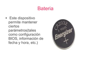Bateria
●    Este dispositivo
    permite mantener
    ciertos
    parámetros(tales
    como configuración
    BIOS, información de
    fecha y hora, etc.)
 
