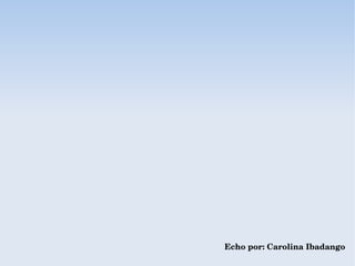 Echo por: Carolina Ibadango
 
