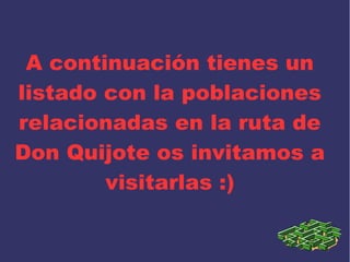 A continuación tienes un
listado con la poblaciones
relacionadas en la ruta de
Don Quijote os invitamos a
visitarlas :)
 