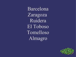 Barcelona
Zaragoza
Ruidera
El Toboso
Tomelloso
Almagro
 