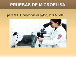    
PRUEBAS DE MICROELISA
 para V.I.H, helicobacter pylori, P.S.A. total.
 