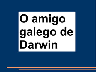O amigo
galego de
Darwin
 