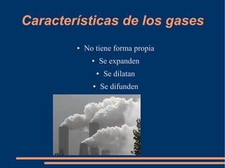 Características de los gases
● No tiene forma propia
● Se expanden
● Se dilatan
● Se difunden
 
