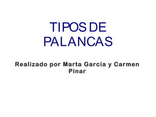 TIPOSDE
PALANCAS
Realizado por Marta García y Carmen
Pinar
 