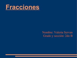 Fracciones
Nombre: Valeria Servan
Grado y sección: 2do B
 