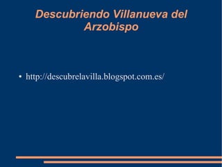 Descubriendo Villanueva del
Arzobispo
● http://descubrelavilla.blogspot.com.es/
 